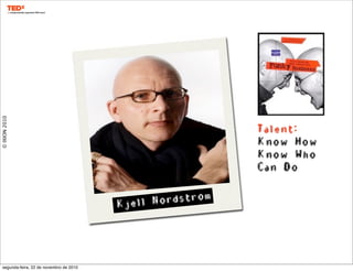 ©IXION2010
Kjell Nordstrom
Talent:
Know How
Know Who
Can Do
segunda-feira, 22 de novembro de 2010
 