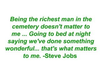 Being the richest man in the cemetery doesn't matter to me ... Going to bed at night saying we've done something wonderful... that's what matters to me. - Steve Jobs   