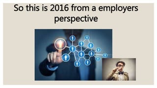So this is 2016 from a employers
perspective
 
