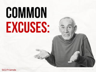 14Confidential. © 2013 500friends, Inc. All rights reserved |
Common
excuses:
 