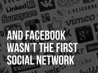 21Confidential. © 2013 500friends, Inc. All rights reserved |
And Facebook
wasn’t the first
social network
 