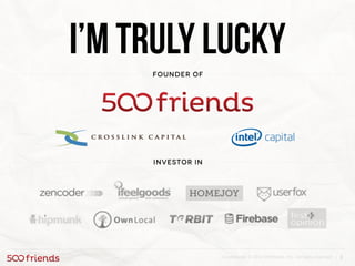 2Confidential. © 2013 500friends, Inc. All rights reserved |
I’m truly lucky
Investor in
Founder of
 