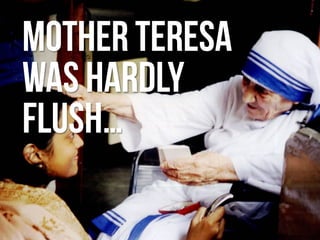 20Confidential. © 2013 500friends, Inc. All rights reserved |
Mother teresa
was hardly
flush…
 