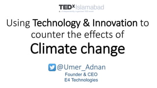 Using Technology & Innovation to
counter the effects of
Climate change
@Umer_Adnan
Founder & CEO
E4 Technologies
 