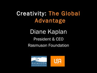 Diane Kaplan President & CEO Rasmuson Foundation Creativity:  The Global Advantage 