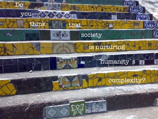 think you Do that society is nurturing humanity`s  complexity? 