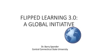 FLIPPED LEARNING 3.0:
A GLOBAL INITIATIVE
Dr. Barry Sponder
Central Connecticut State University
 