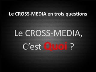 Le CROSS-MEDIA en trois questions


  Le CROSS-MEDIA,
    C’est Quoi ?
 