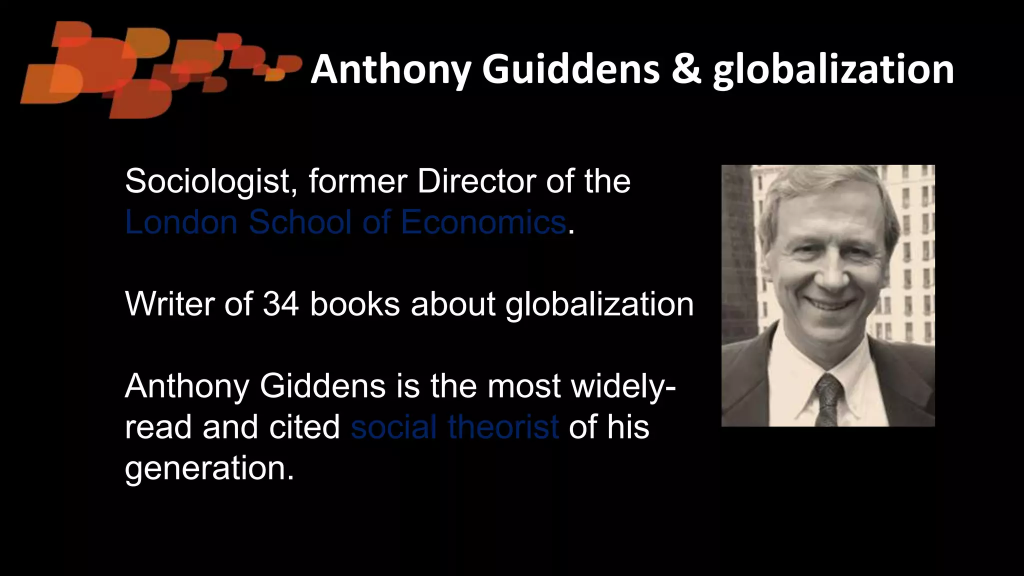 Anthony Guiddens & globalization
Sociologist, former Director of the
London School of Economics.
Writer of 34 books about globalization
Anthony Giddens is the most widely-
read and cited social theorist of his
generation.