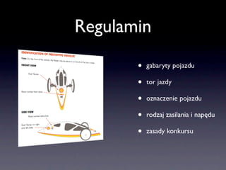 Regulamin

       •   gabaryty pojazdu

       •   tor jazdy

       •   oznaczenie pojazdu

       •   rodzaj zasilania i napędu

       •   zasady konkursu
 