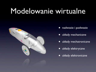Modelowanie wirtualne

             •   nadwozie i podwozie

             •   układy mechaniczne

             •   układy mechatroniczne

             •   układy elektryczne

             •   układy elektroniczne
 