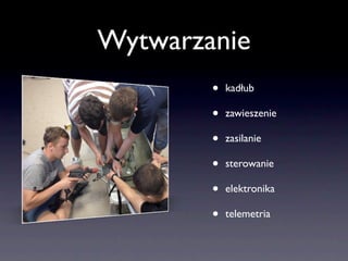 Wytwarzanie
        •   kadłub

        •   zawieszenie

        •   zasilanie

        •   sterowanie

        •   elektronika

        •   telemetria
 