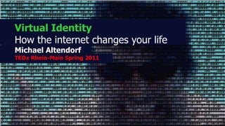 Virtual Identity
How the internet changes your life
Michael Altendorf
TEDx Rhein-Main Spring 2011
 