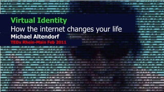 Virtual Identity How the internet changes your life Michael Altendorf TEDx Rhein-Main Feb 2011 