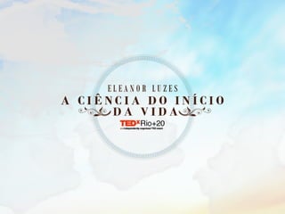 TEDxRio+20 - Eleanor Luzes - A ciência do início da vida