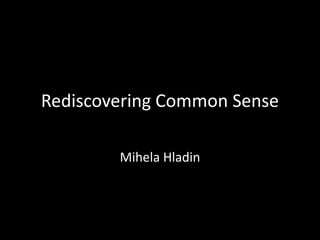 Rediscovering Common Sense

        Mihela Hladin
 