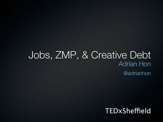 Jobs, ZMP, & Creative Debt
                   Adrian Hon
                     @adrianhon




                TEDxSheffield
 