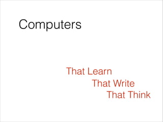 Computers
That Learn
That Write
That Think
 