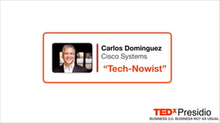 Carlos Dominguez
Cisco Systems
“Tech-Nowist”




            BUSINESS 3.0- BUSINESS NOT AS USUAL
                                          1
 