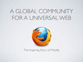 A GLOBAL COMMUNITY
FOR A UNIVERSAL WEB




    The Inspiring Story of Mozilla
 
