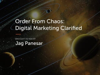 Order From Chaos:
Digital Marketing Clarified
Jag Panesar
BROUGHT TO YOU BY
 