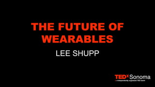 THE FUTURE OF
WEARABLES
LEE SHUPP
 