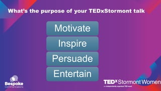What’s the purpose of your TEDxStormont talk
Motivate
Inspire
Persuade
Entertain
 