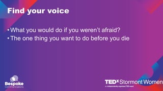 Find your voice
•What you would do if you weren’t afraid?
•The one thing you want to do before you die
 
