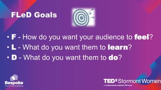 FLeD Goals
• F - How do you want your audience to feel?
• L - What do you want them to learn?
• D - What do you want them to do?
 