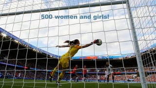 500 women and girls!
500 women and girls!
 