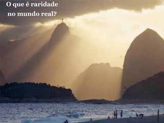 O que é raridade
no mundo real?
 