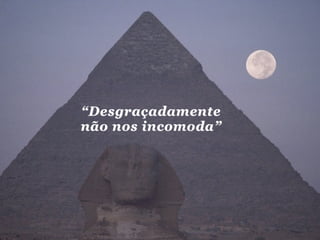 “Desgraçadamente
não nos incomoda”
 