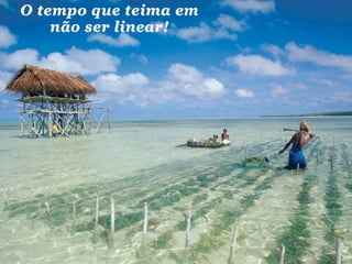 O tempo que teima em
    não ser linear!
 