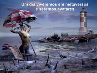 Um dia viveremos em metaversos
      e seremos avatares
 