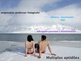 empresário-professor-fotógtrafo

                                      Editora- marchande-
                                              ioga




                            Advogado-gourmet e numismático




                                   Multiplas aptidões
 