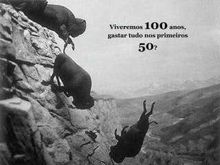 Viveremos 100      anos,
gastar tudo nos primeiros

         50?
 