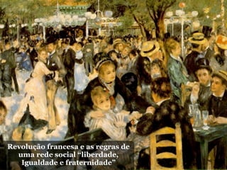 Revolução francesa e as regras de
  uma rede social “liberdade,
   Igualdade e fraternidade”
 