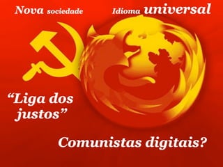 Nova   sociedade   Idioma   universal




“Liga dos
 justos”

          Comunistas digitais?
 