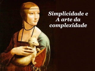 Simplicidade e
  A arte da
complexidade
 