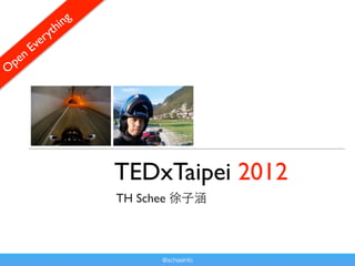 hi ng
               r yt
           E ve
    p en
O




                           TEDxTaipei 2012
                           TH Schee 徐子涵



                                 @scheeinfo
 