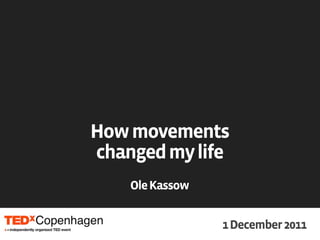 How movements
changed my life
    Ole Kassow


                 1 December 2011
 