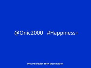 @Onic2000   #Happiness+ Onic Palandjian TEDx presentation 