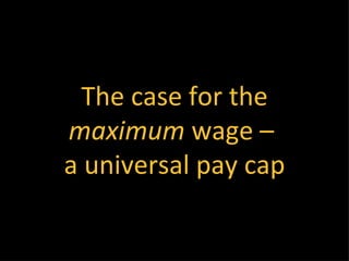 The case for the
maximum wage –
a universal pay cap
 