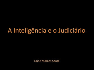A Inteligência e o Judiciário
Laine Moraes Souza
 