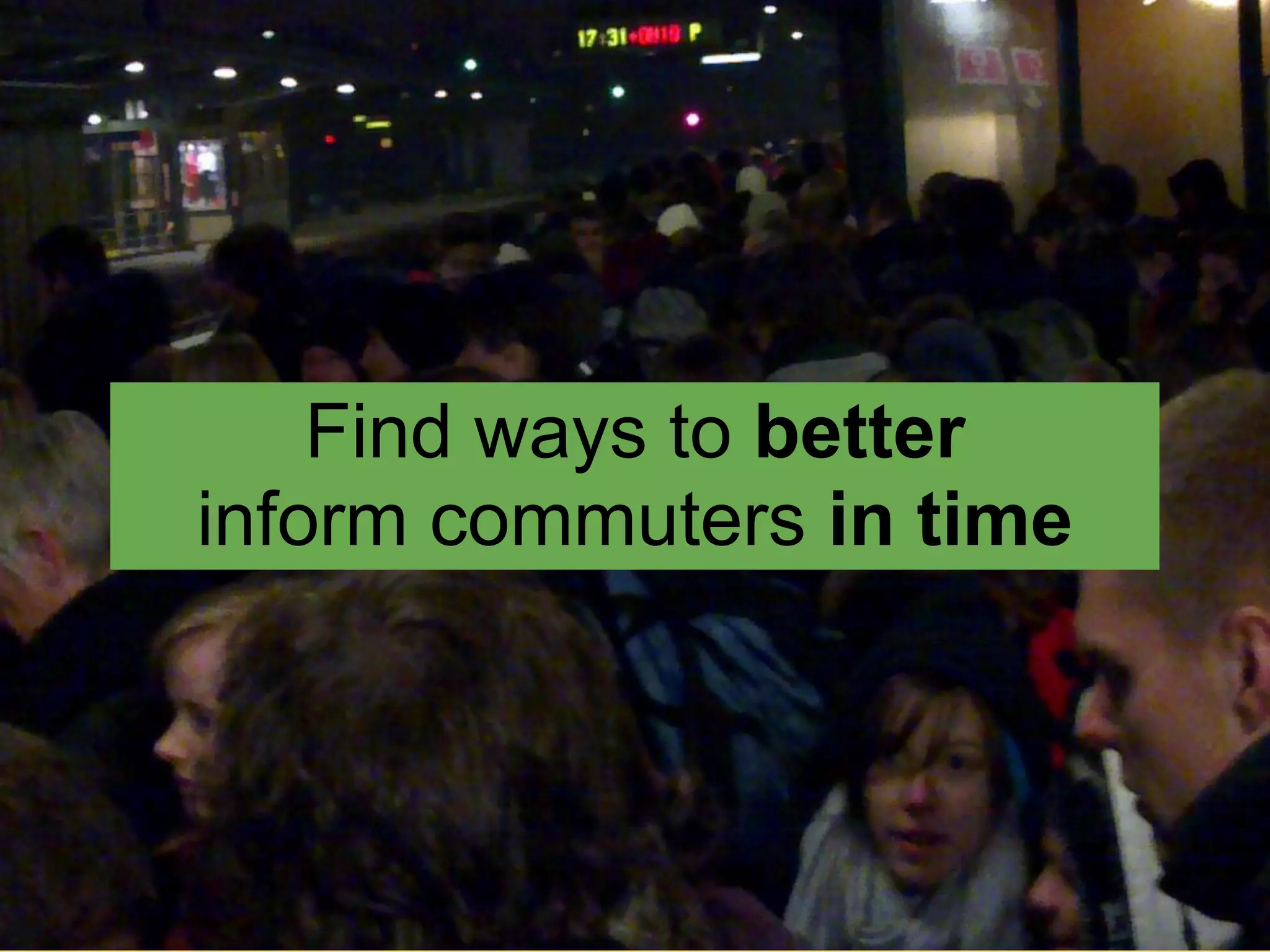 Find ways to better
inform commuters in time
 