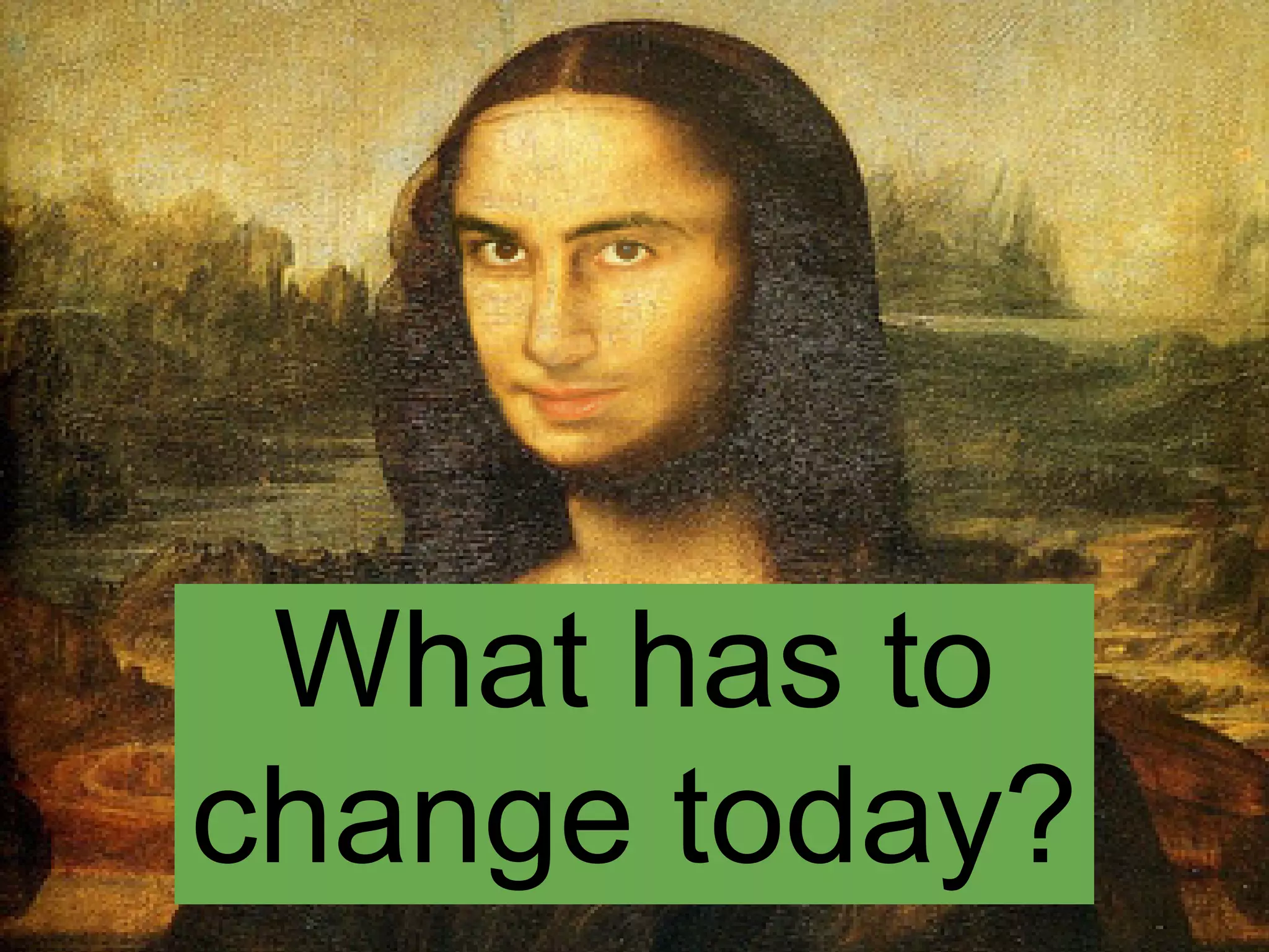 What has to
change today?
 