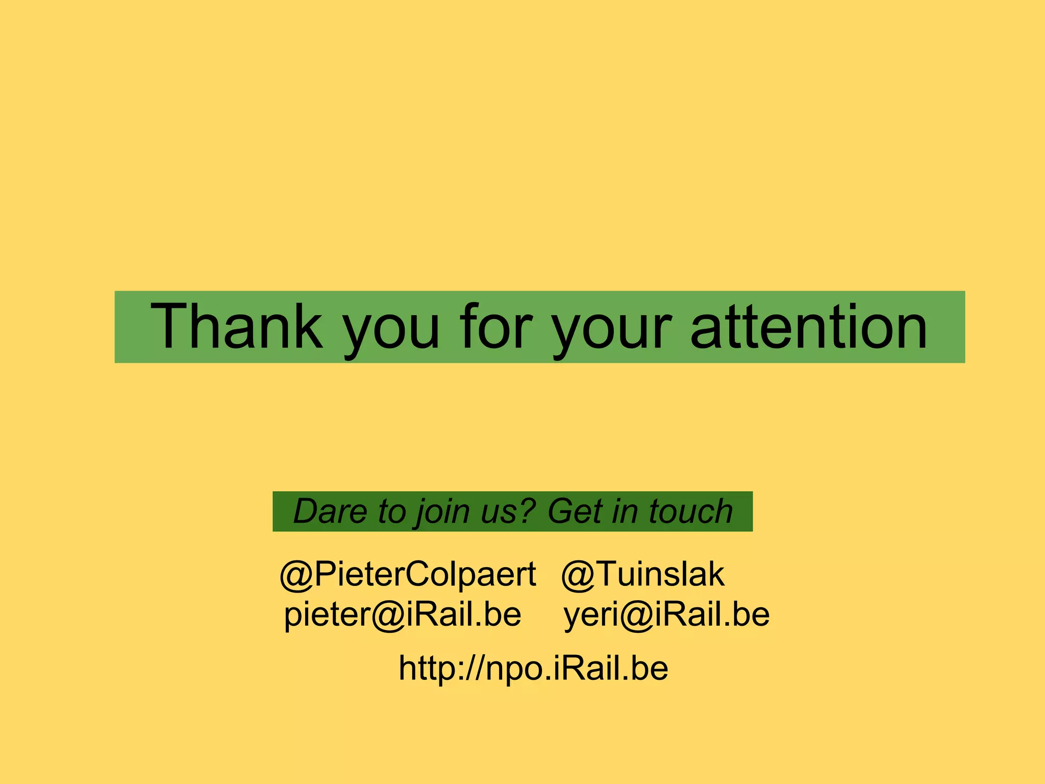 Thank you for your attention

     Dare to join us? Get in touch
    @PieterColpaert @Tuinslak
    pieter@iRail.be yeri@iRail.be
           http://npo.iRail.be
 