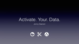 Activate. Your. Data.
Jonny Daenen
 