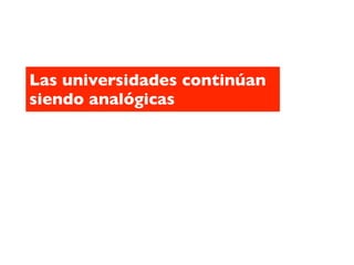 Las universidades continúan
siendo analógicas
 