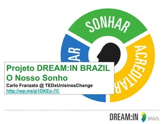Projeto DREAM:IN BRAZIL
O Nosso Sonho
Carlo Franzato @ TEDxUnisinosChange
http://wp.me/p1DKEo-7C
 